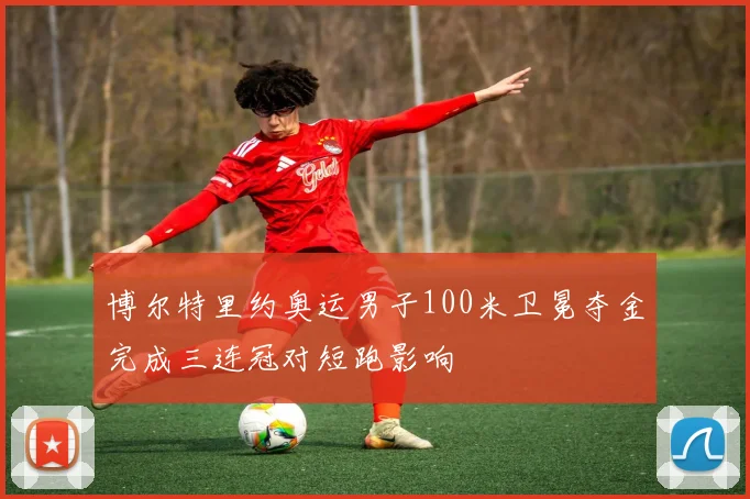 博尔特里约奥运男子100米卫冕夺金完成三连冠对短跑影响