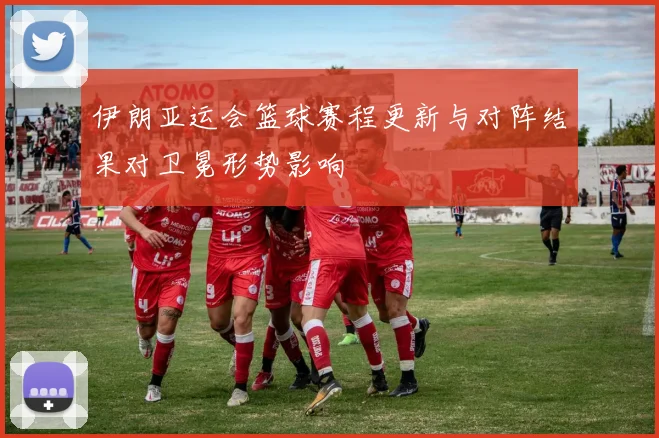 伊朗亚运会篮球赛程更新与对阵结果对卫冕形势影响