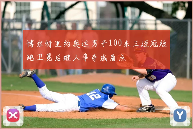 博尔特里约奥运男子100米三连冠短跑卫冕后继人争夺成看点