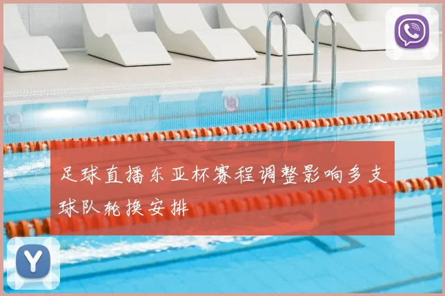 足球直播东亚杯赛程调整影响多支球队轮换安排