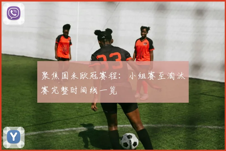 聚焦国米欧冠赛程：小组赛至淘汰赛完整时间线一览