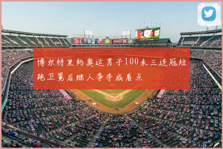 博尔特里约奥运男子100米三连冠短跑卫冕后继人争夺成看点