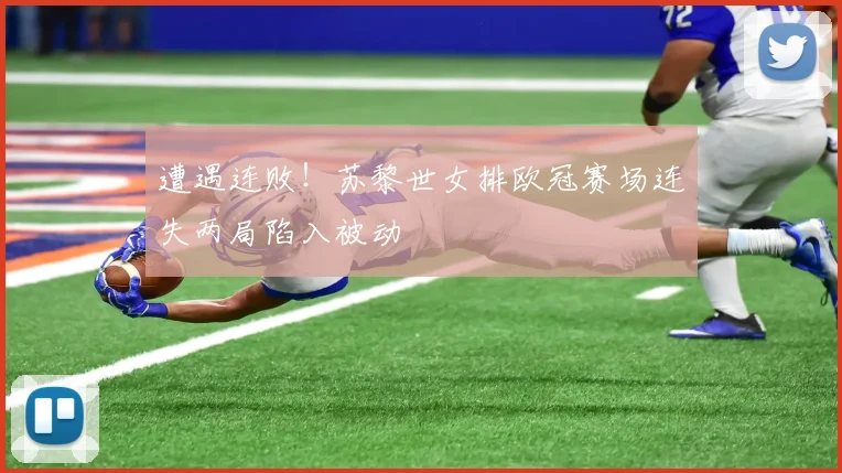 遭遇连败！苏黎世女排欧冠赛场连失两局陷入被动