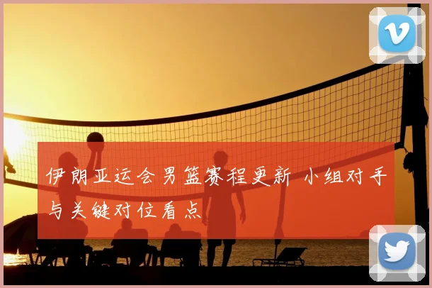 伊朗亚运会男篮赛程更新 小组对手与关键对位看点