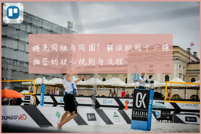 避免同组与同国！解读欧冠十六强抽签的核心规则与流程