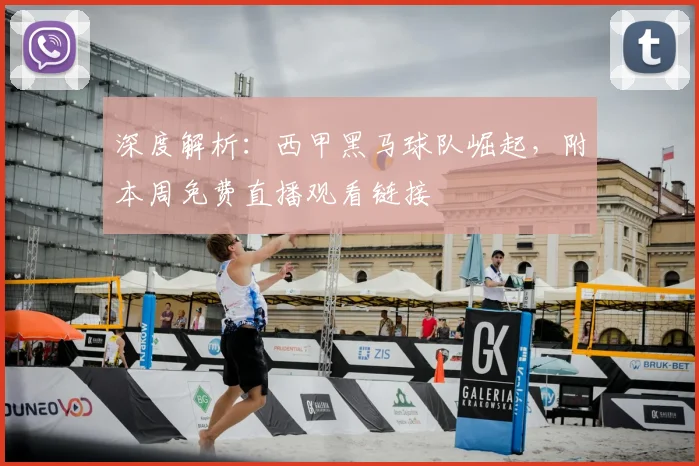 深度解析：西甲黑马球队崛起，附本周免费直播观看链接