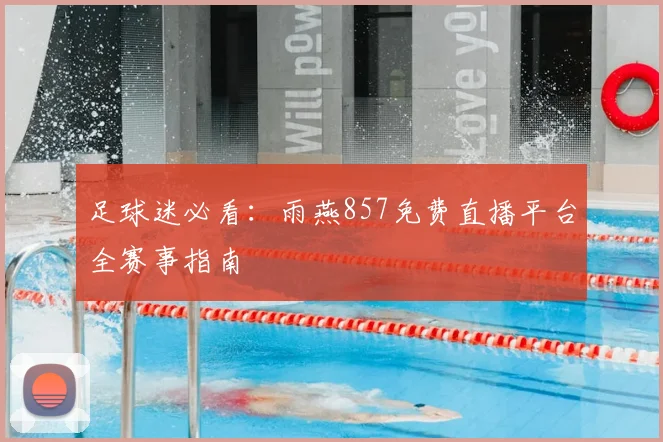 足球迷必看：雨燕857免费直播平台全赛事指南