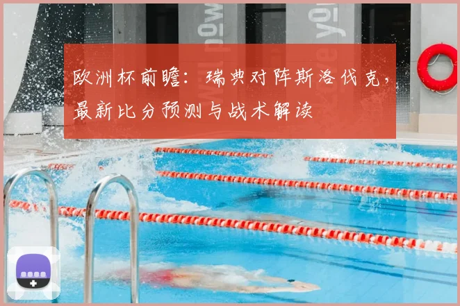 欧洲杯前瞻：瑞典对阵斯洛伐克，最新比分预测与战术解读