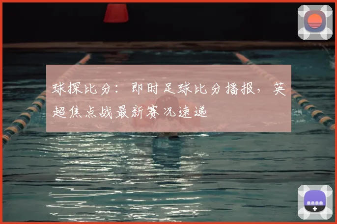 球探比分：即时足球比分播报，英超焦点战最新赛况速递