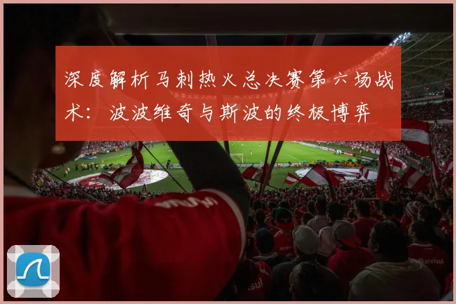 深度解析马刺热火总决赛第六场战术：波波维奇与斯波的终极博弈